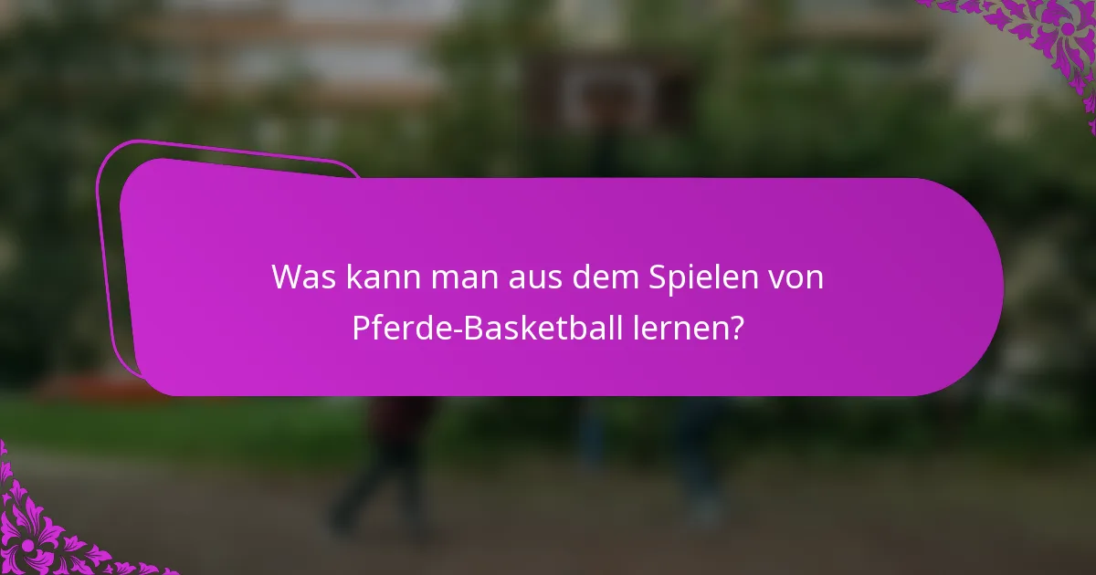 Was kann man aus dem Spielen von Pferde-Basketball lernen?