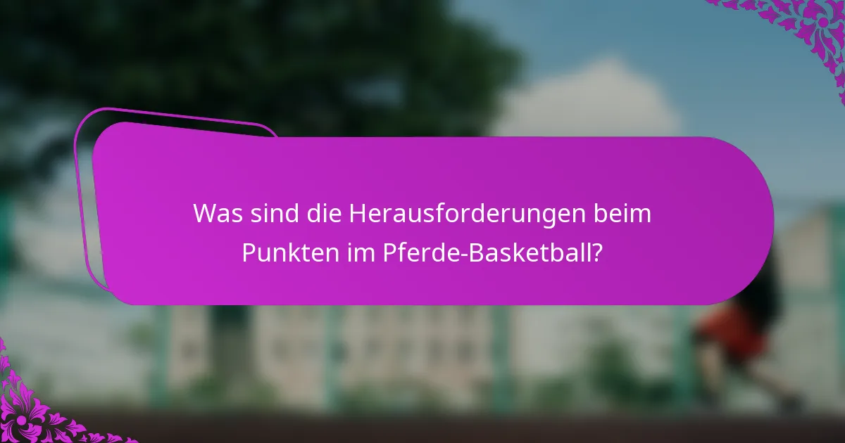Was sind die Herausforderungen beim Punkten im Pferde-Basketball?