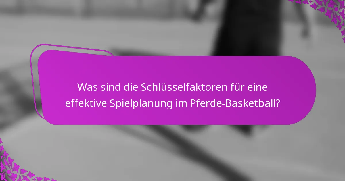 Was sind die Schlüsselfaktoren für eine effektive Spielplanung im Pferde-Basketball?