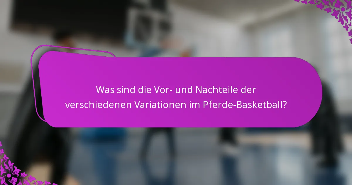 Was sind die Vor- und Nachteile der verschiedenen Variationen im Pferde-Basketball?