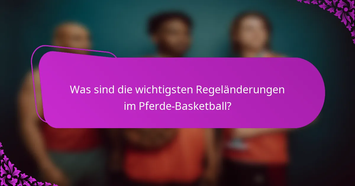 Was sind die wichtigsten Regeländerungen im Pferde-Basketball?