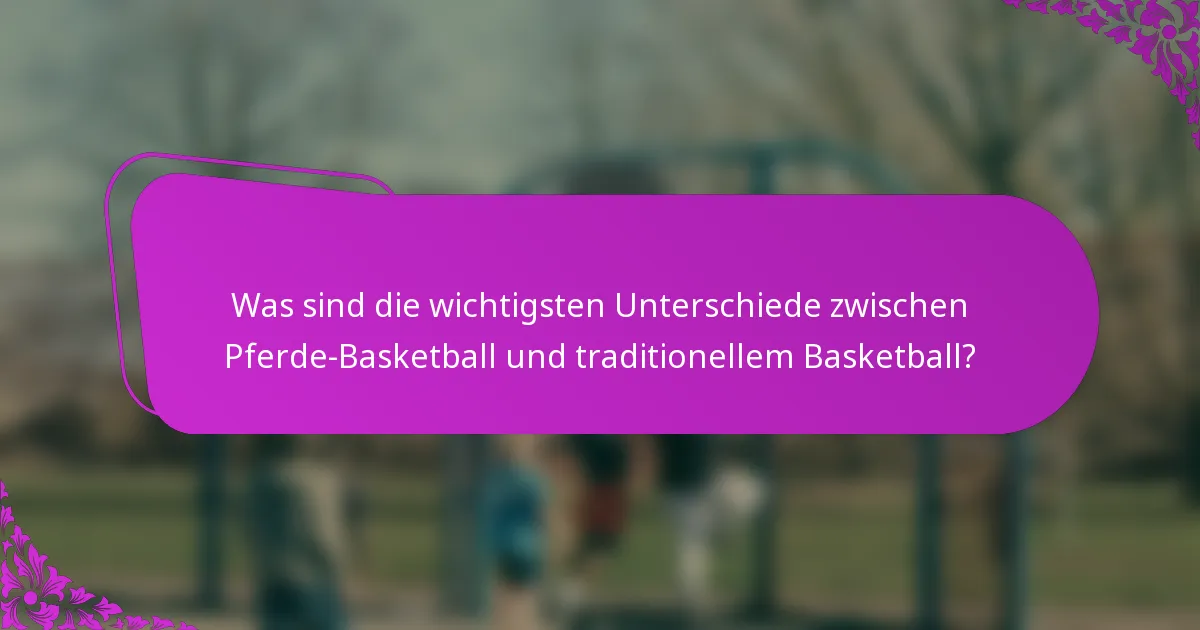 Was sind die wichtigsten Unterschiede zwischen Pferde-Basketball und traditionellem Basketball?