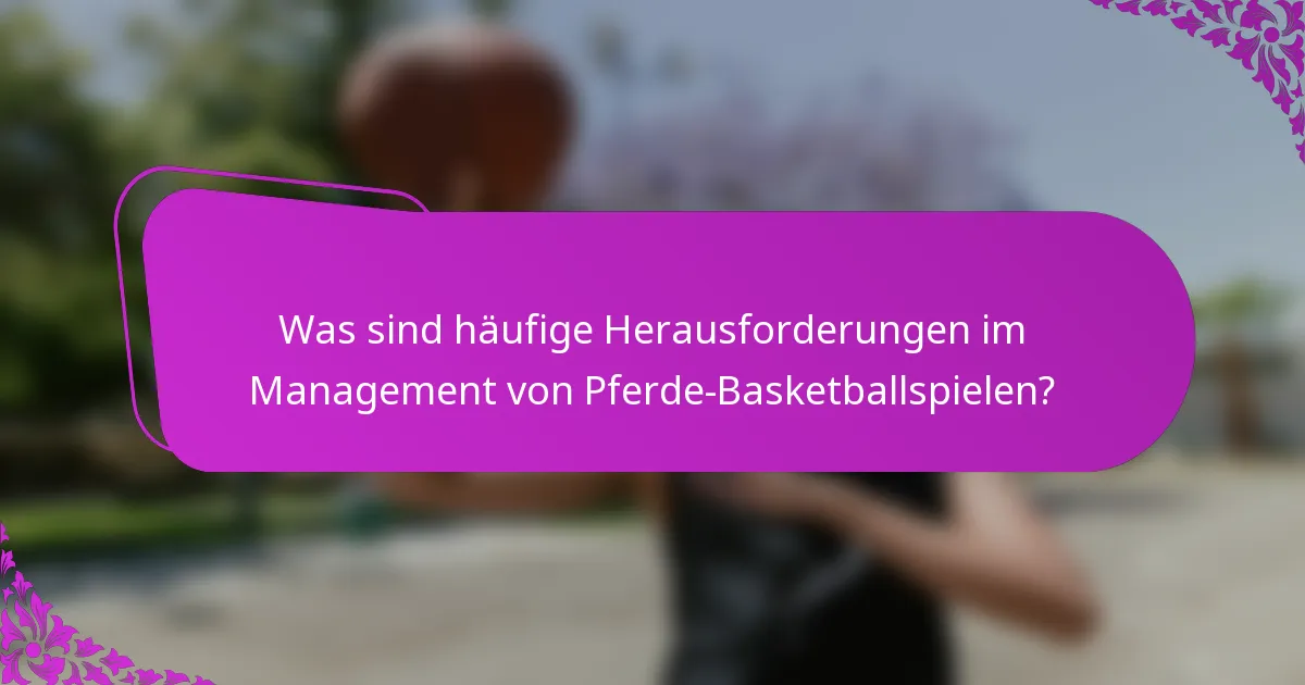 Was sind häufige Herausforderungen im Management von Pferde-Basketballspielen?