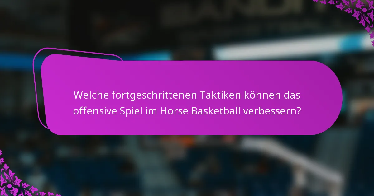 Welche fortgeschrittenen Taktiken können das offensive Spiel im Horse Basketball verbessern?