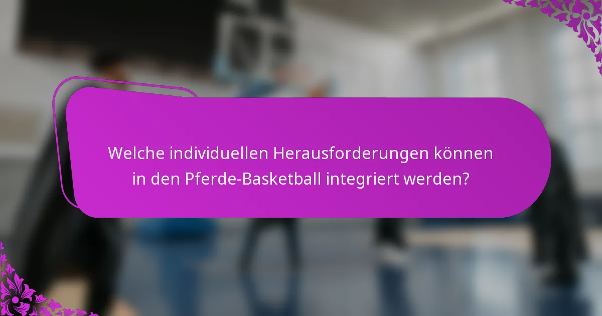 Welche individuellen Herausforderungen können in den Pferde-Basketball integriert werden?