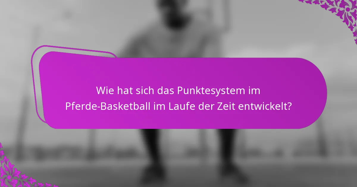Wie hat sich das Punktesystem im Pferde-Basketball im Laufe der Zeit entwickelt?