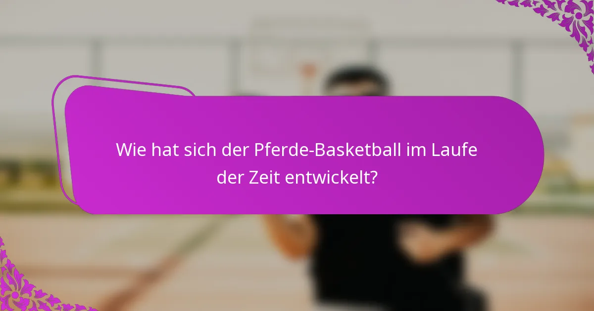Wie hat sich der Pferde-Basketball im Laufe der Zeit entwickelt?