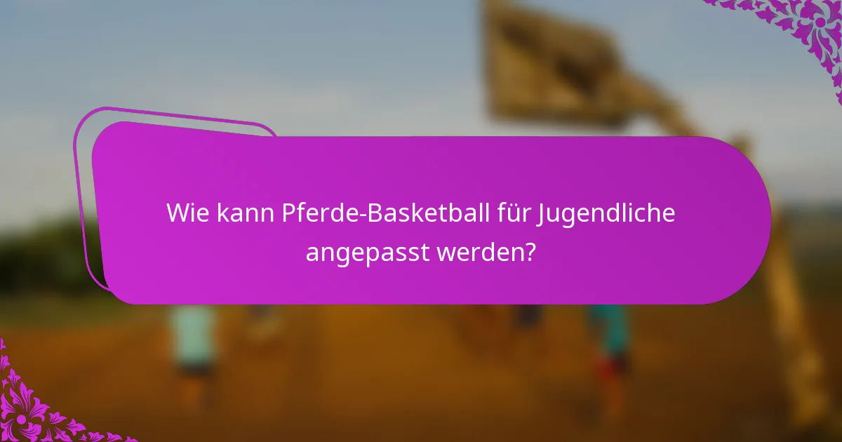 Wie kann Pferde-Basketball für Jugendliche angepasst werden?