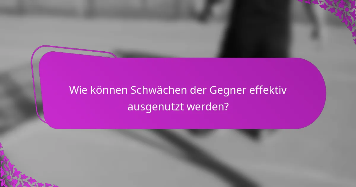 Wie können Schwächen der Gegner effektiv ausgenutzt werden?