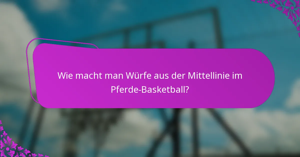 Wie macht man Würfe aus der Mittellinie im Pferde-Basketball?