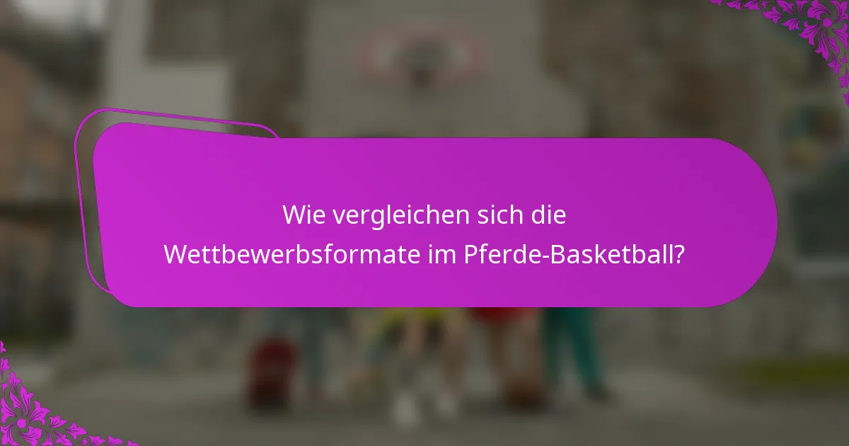 Wie vergleichen sich die Wettbewerbsformate im Pferde-Basketball?